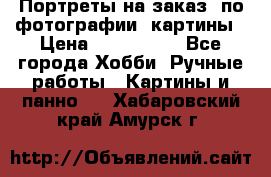 Портреты на заказ( по фотографии)-картины › Цена ­ 400-1000 - Все города Хобби. Ручные работы » Картины и панно   . Хабаровский край,Амурск г.